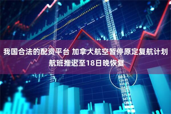 我国合法的配资平台 加拿大航空暂停原定复航计划 航班推迟至18日晚恢复