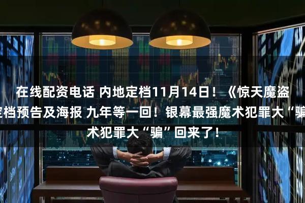 在线配资电话 内地定档11月14日！《惊天魔盗团3》曝定档预告及海报 九年等一回！银幕最强魔术犯罪大“骗”回来了！