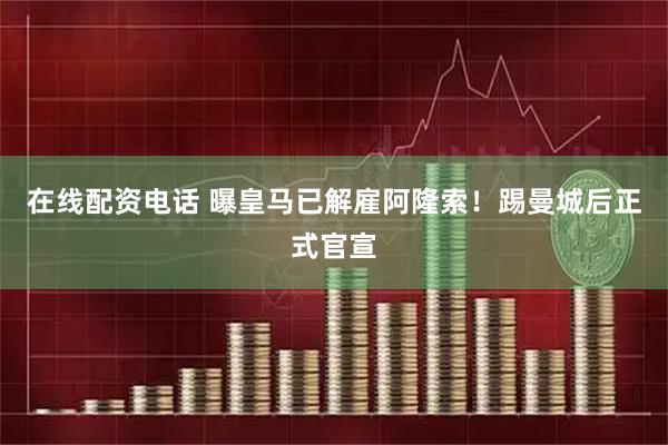 在线配资电话 曝皇马已解雇阿隆索！踢曼城后正式官宣