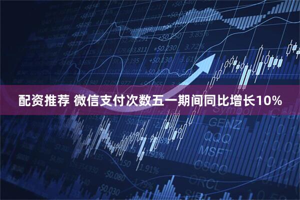 配资推荐 微信支付次数五一期间同比增长10%